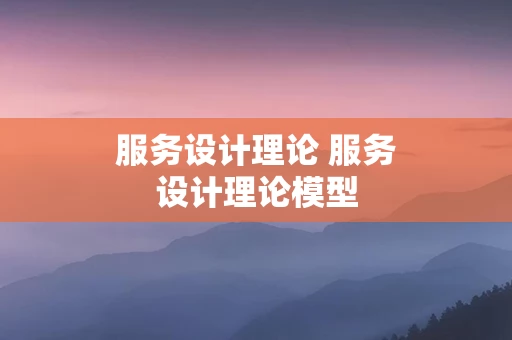 服务设计理论 服务设计理论模型