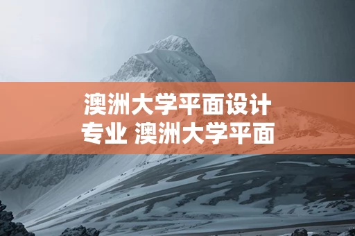 澳洲大学平面设计专业 澳洲大学平面设计专业课程