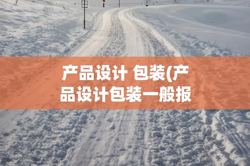 产品设计 包装(产品设计包装一般报价)