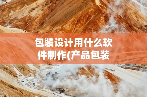 包装设计用什么软件制作(产品包装设计用什么软件)