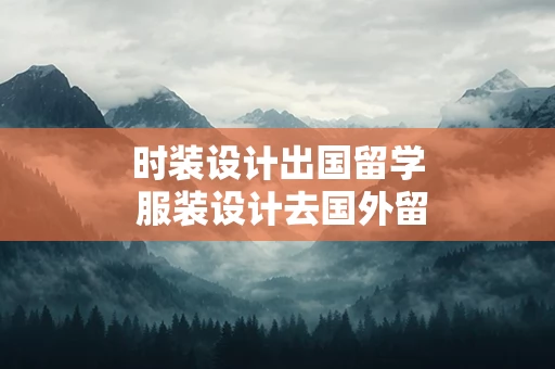 时装设计出国留学 服装设计去国外留学