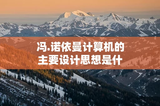 冯.诺依曼计算机的主要设计思想是什么 冯·诺依曼计算机的主要设计思想是什么？
