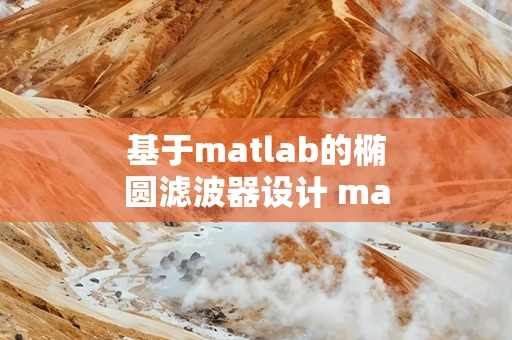 基于matlab的椭圆滤波器设计 matlab设计椭圆低通滤波器