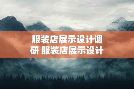 服装店展示设计调研 服装店展示设计调研方案