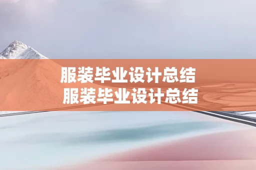 服装毕业设计总结 服装毕业设计总结和反思