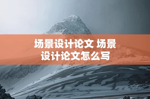 场景设计论文 场景设计论文怎么写