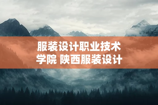 服装设计职业技术学院 陕西服装设计职业技术学院