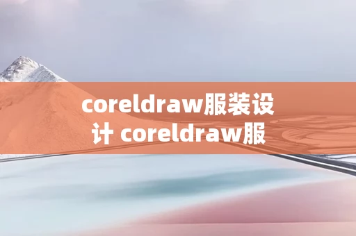 coreldraw服装设计 coreldraw服装设计期末考试