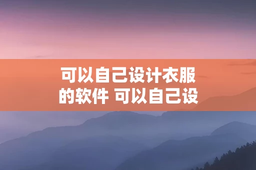 可以自己设计衣服的软件 可以自己设计衣服的手机软件