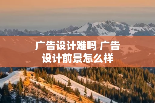 广告设计难吗 广告设计前景怎么样