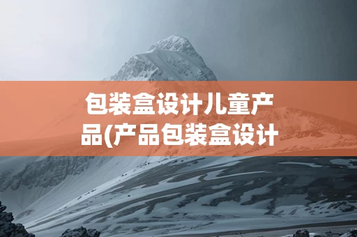 包装盒设计儿童产品(产品包装盒设计要素)
