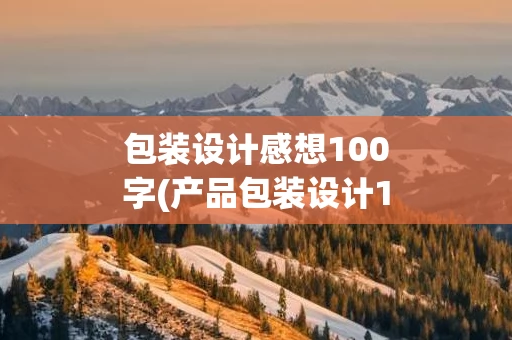 包装设计感想100字(产品包装设计100例)