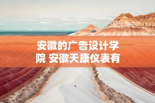 安徽的广告设计学院 安徽天康仪表有限公司