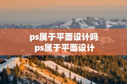 ps属于平面设计吗 ps属于平面设计吗为什么