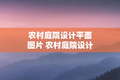 农村庭院设计平面图片 农村庭院设计平面图片欣赏