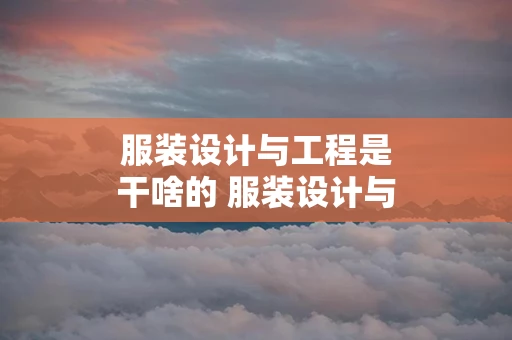 服装设计与工程是干啥的 服装设计与工程是什么专业类别