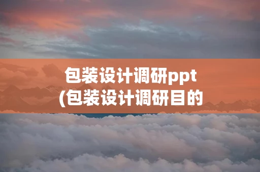 包装设计调研ppt(包装设计调研目的)