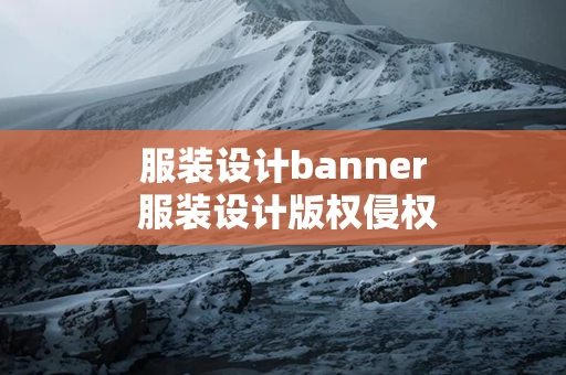 服装设计banner 服装设计版权侵权怎么认定