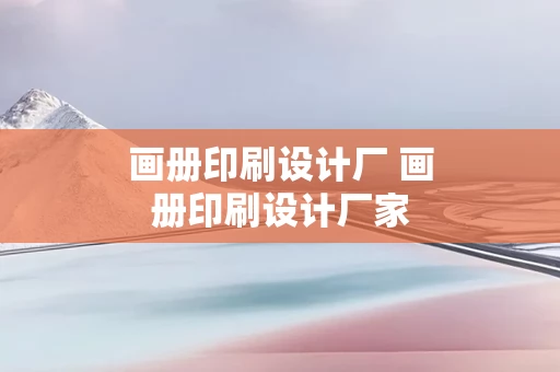 画册印刷设计厂 画册印刷设计厂家