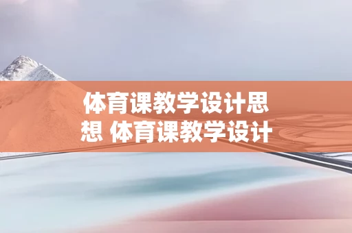 体育课教学设计思想 体育课教学设计思想怎么写