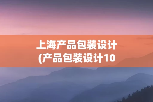 上海产品包装设计(产品包装设计100例)