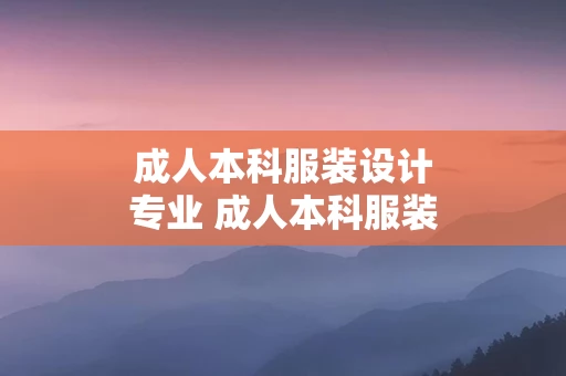 成人本科服装设计专业 成人本科服装设计专业好就业吗