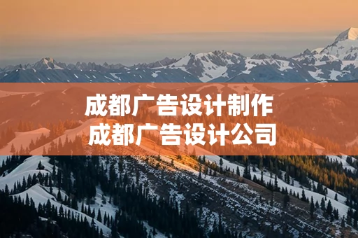 成都广告设计制作 成都广告设计公司哪家好