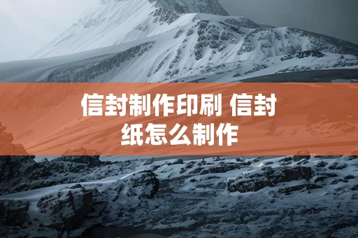信封制作印刷 信封纸怎么制作
