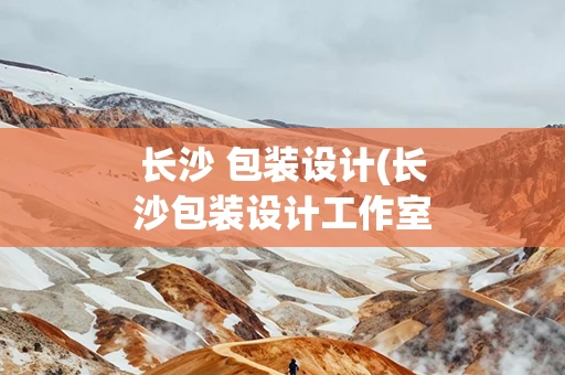 长沙 包装设计(长沙包装设计工作室)