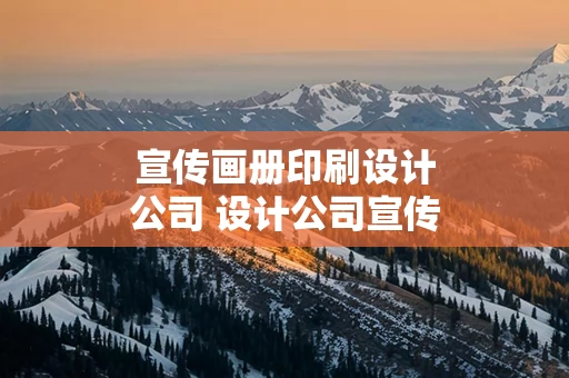 宣传画册印刷设计公司 设计公司宣传文案