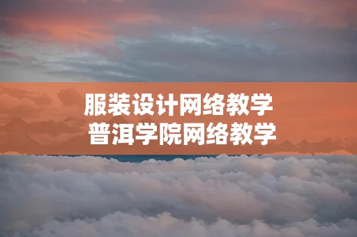 服装设计网络教学 普洱学院网络教学平台
