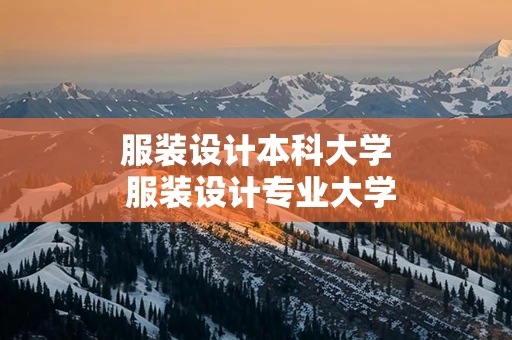 服装设计本科大学 服装设计专业大学排名及录取分数线