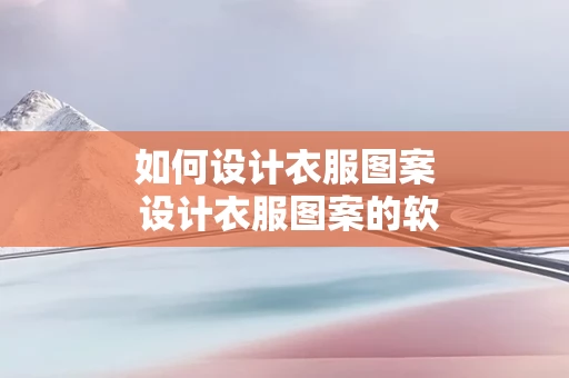 如何设计衣服图案 设计衣服图案的软件
