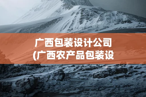 广西包装设计公司(广西农产品包装设计)