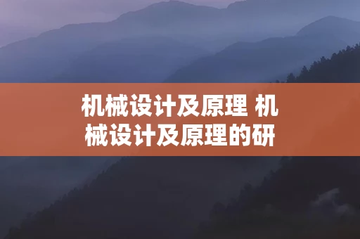 机械设计及原理 机械设计及原理的研究技术手段