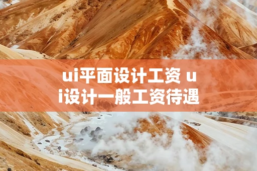 ui平面设计工资 ui设计一般工资待遇