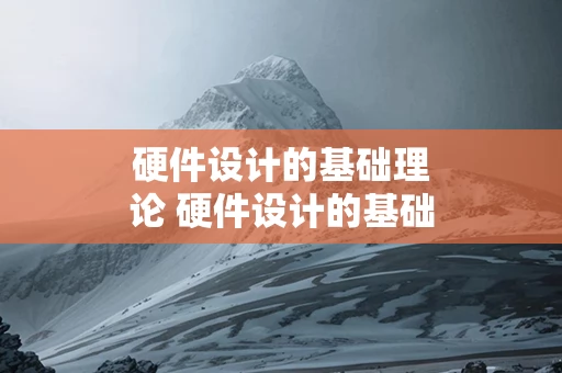 硬件设计的基础理论 硬件设计的基础理论包括