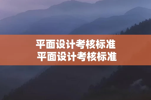 平面设计考核标准 平面设计考核标准都有哪些