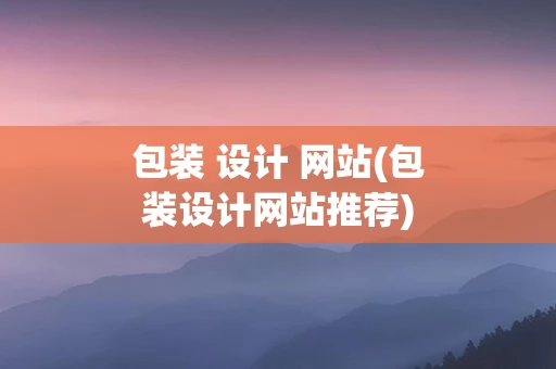 包装 设计 网站(包装设计网站推荐)