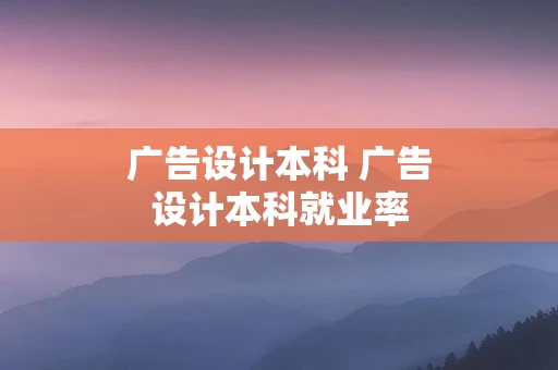广告设计本科 广告设计本科就业率