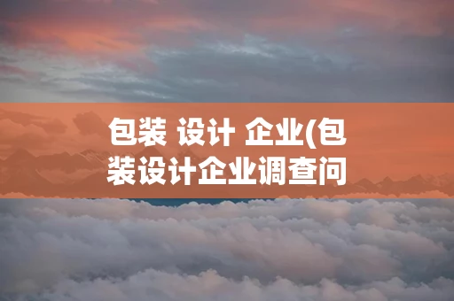 包装 设计 企业(包装设计企业调查问卷模板)