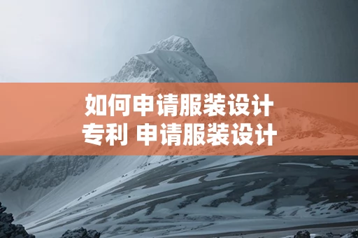 如何申请服装设计专利 申请服装设计专利要多少钱