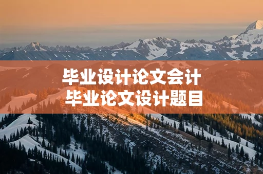 毕业设计论文会计 毕业论文设计题目会计