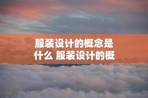 服装设计的概念是什么 服装设计的概念及艺术特色