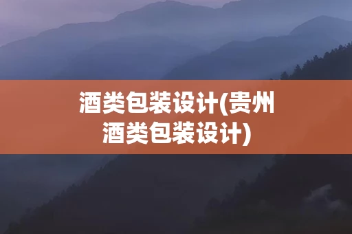 酒类包装设计(贵州酒类包装设计)