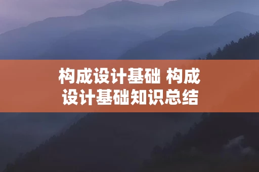 构成设计基础 构成设计基础知识总结