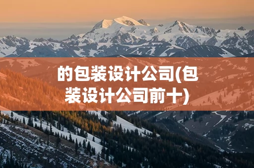 的包装设计公司(包装设计公司前十)