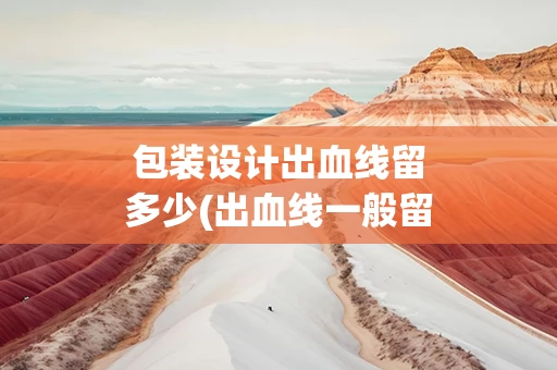包装设计出血线留多少(出血线一般留多少)