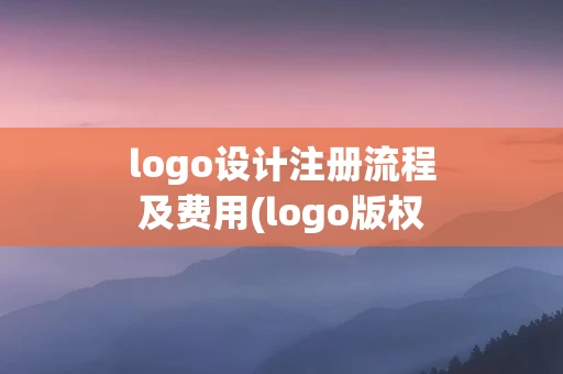 logo设计注册流程及费用(logo版权注册流程)