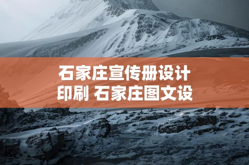 石家庄宣传册设计印刷 石家庄图文设计广告公司